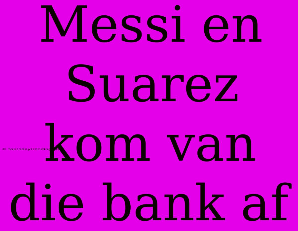 Messi En Suarez Kom Van Die Bank Af