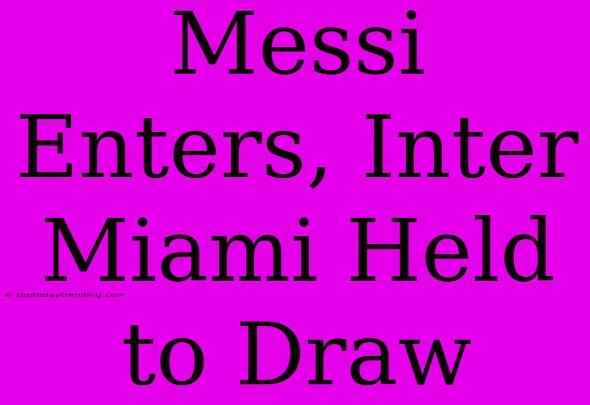 Messi Enters, Inter Miami Held To Draw