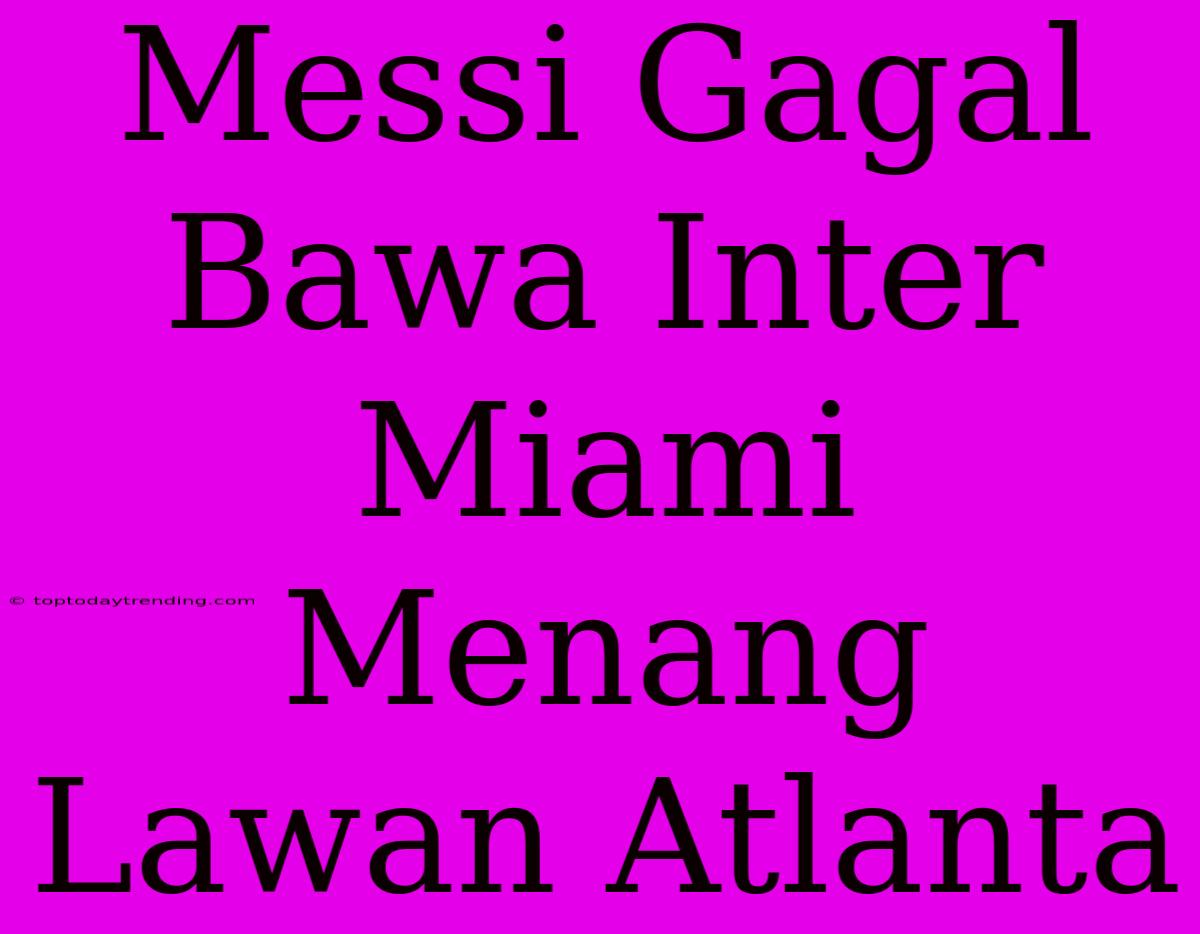 Messi Gagal Bawa Inter Miami Menang Lawan Atlanta