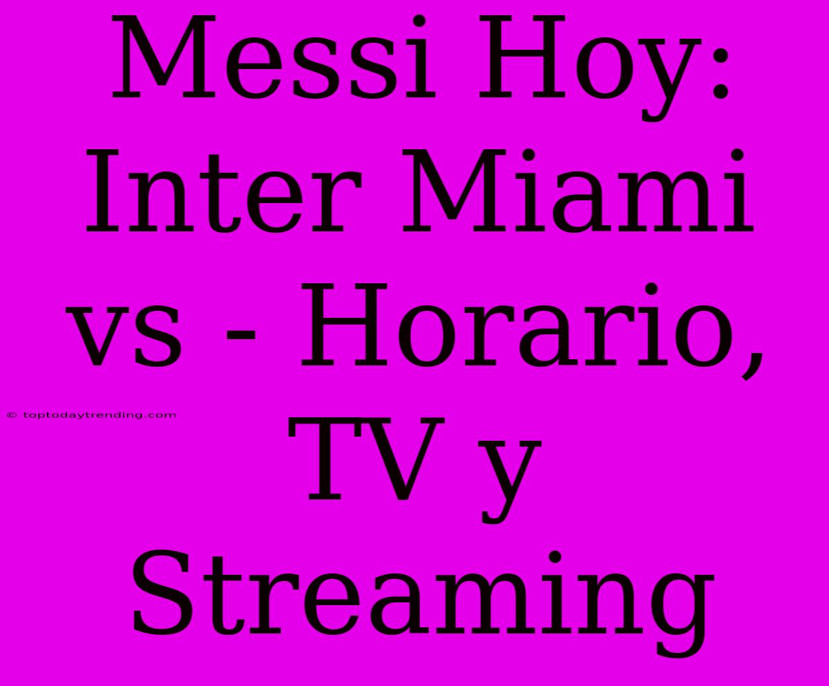 Messi Hoy: Inter Miami Vs - Horario, TV Y Streaming