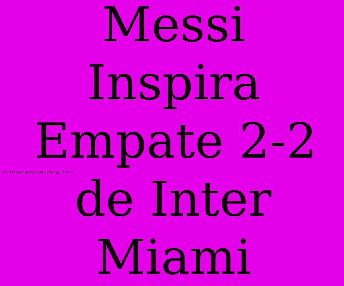 Messi Inspira Empate 2-2 De Inter Miami