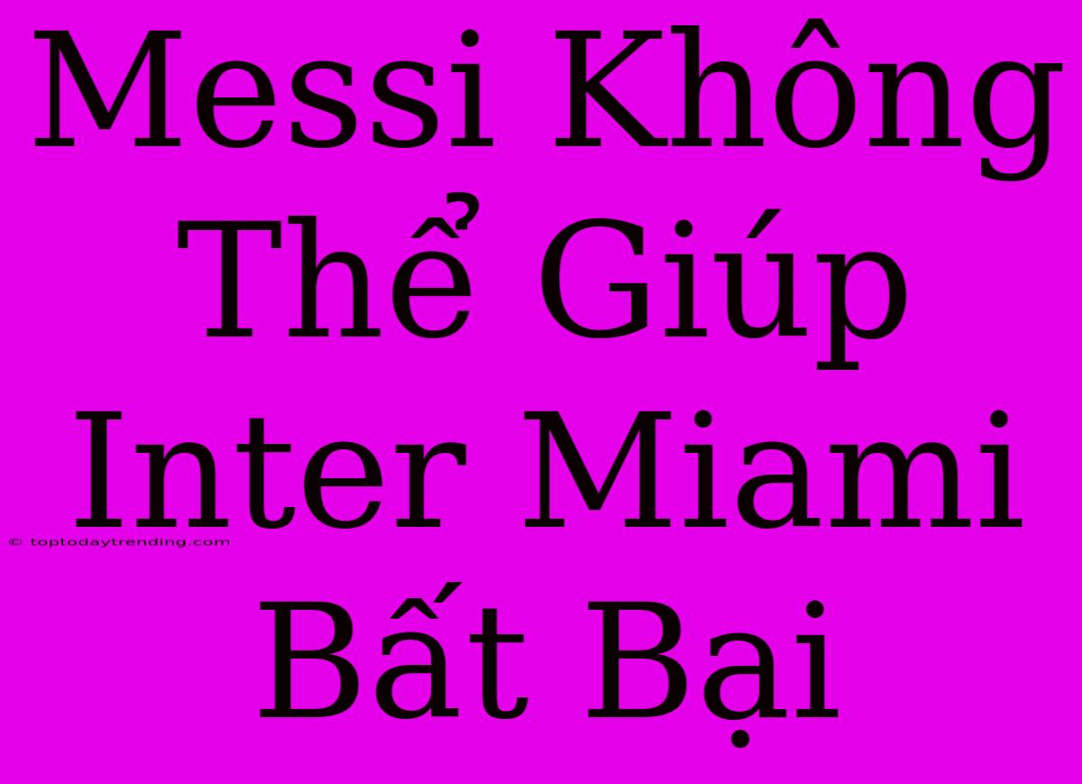 Messi Không Thể Giúp Inter Miami Bất Bại