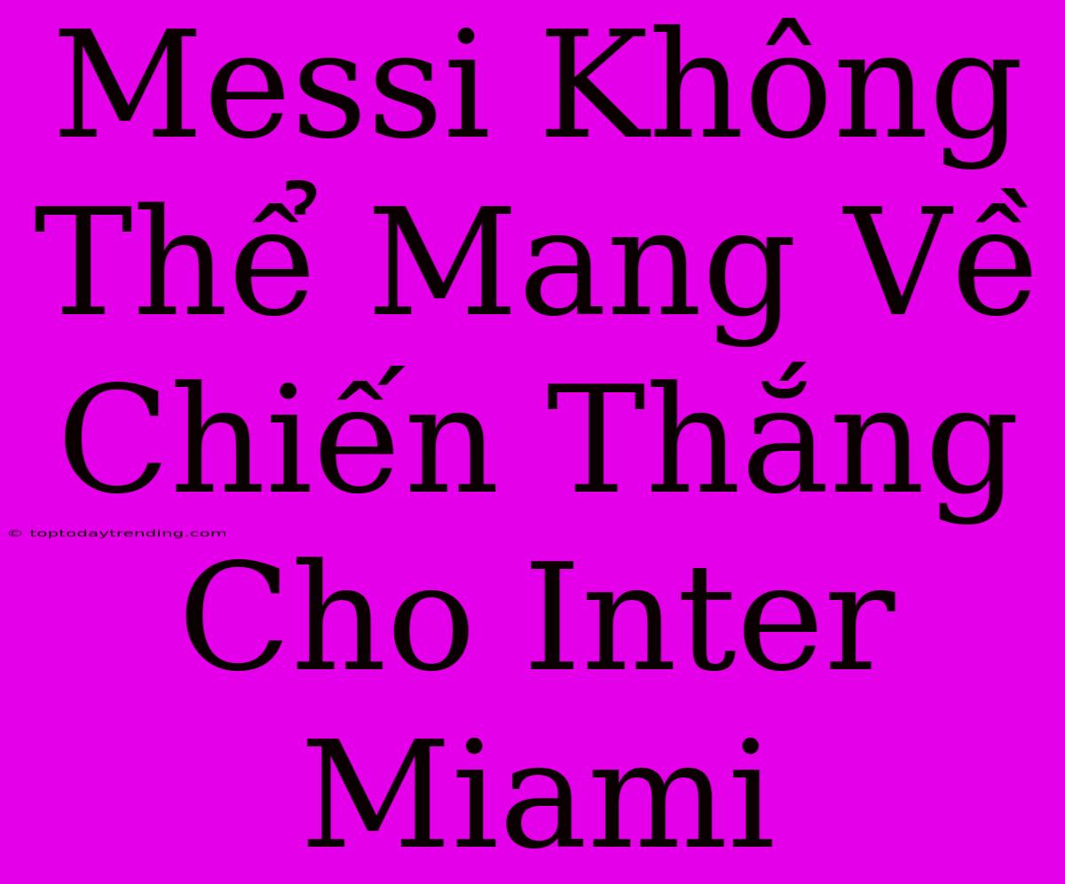 Messi Không Thể Mang Về Chiến Thắng Cho Inter Miami