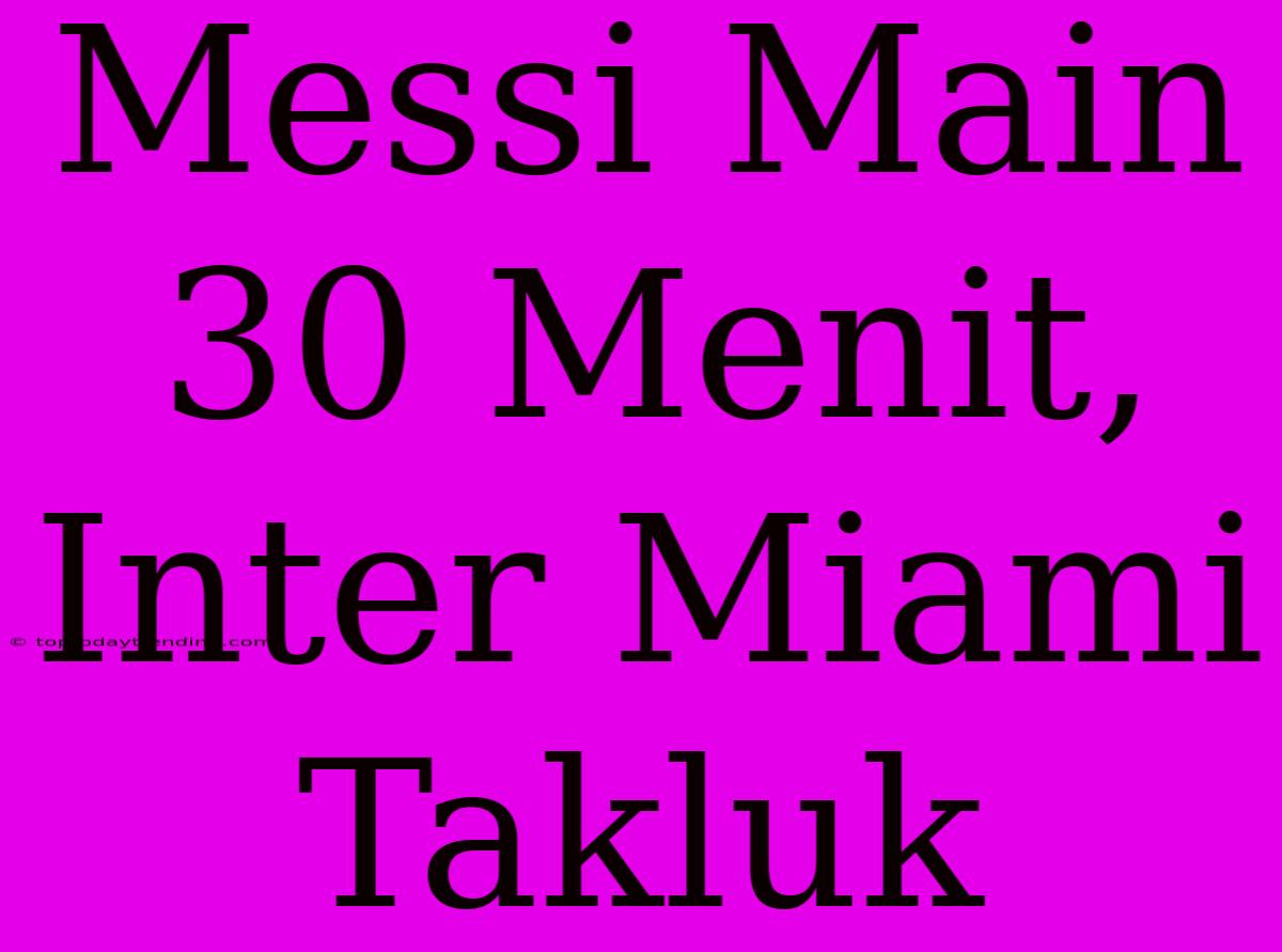 Messi Main 30 Menit, Inter Miami Takluk