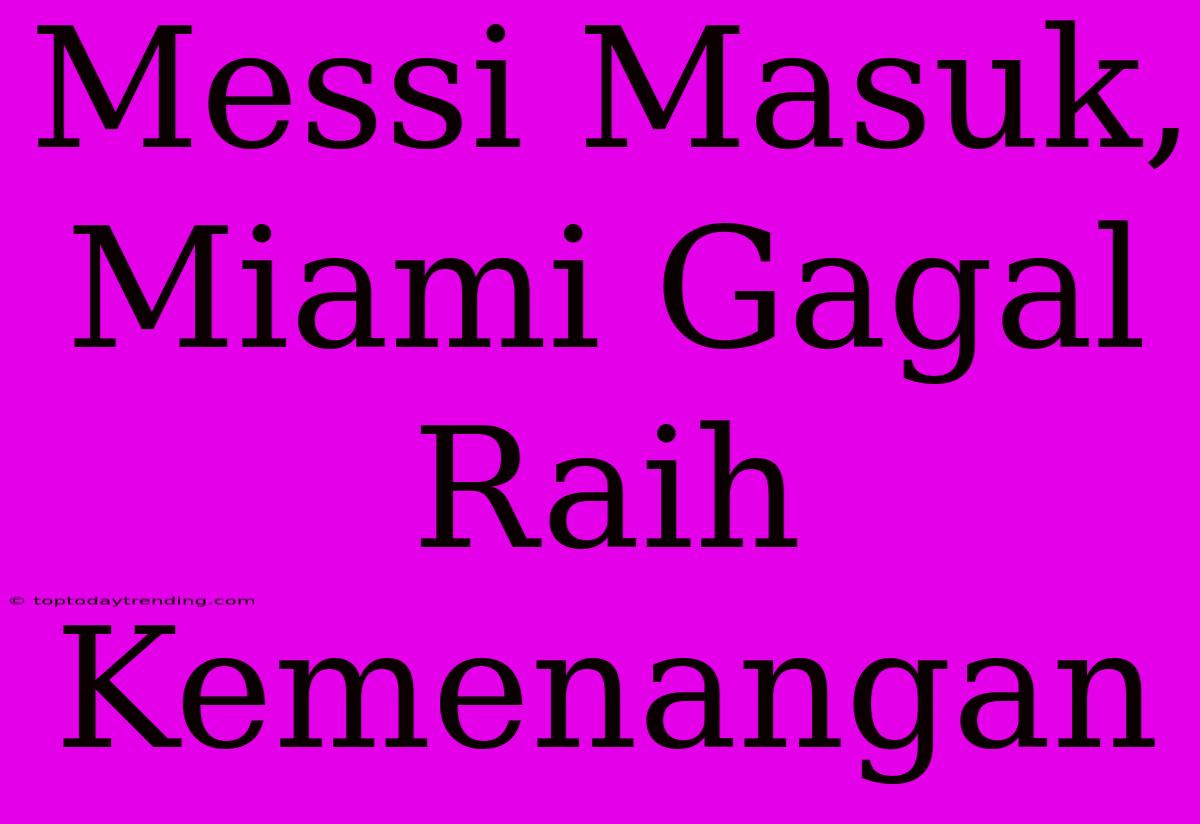 Messi Masuk, Miami Gagal Raih Kemenangan