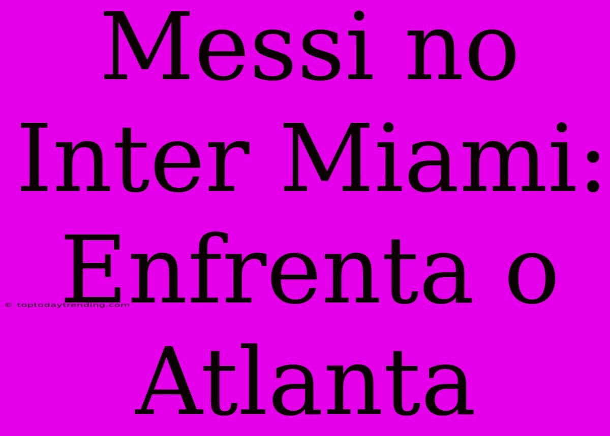 Messi No Inter Miami: Enfrenta O Atlanta