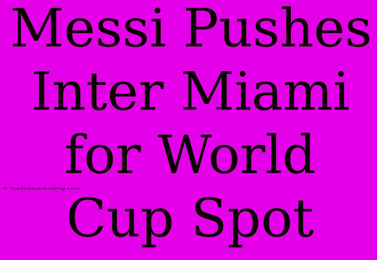 Messi Pushes Inter Miami For World Cup Spot