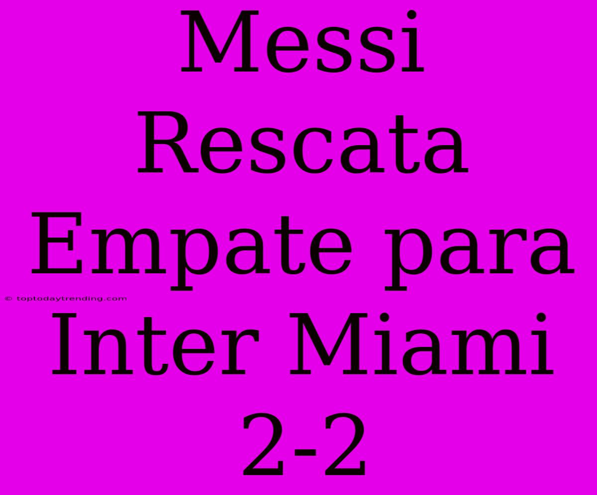 Messi Rescata Empate Para Inter Miami 2-2