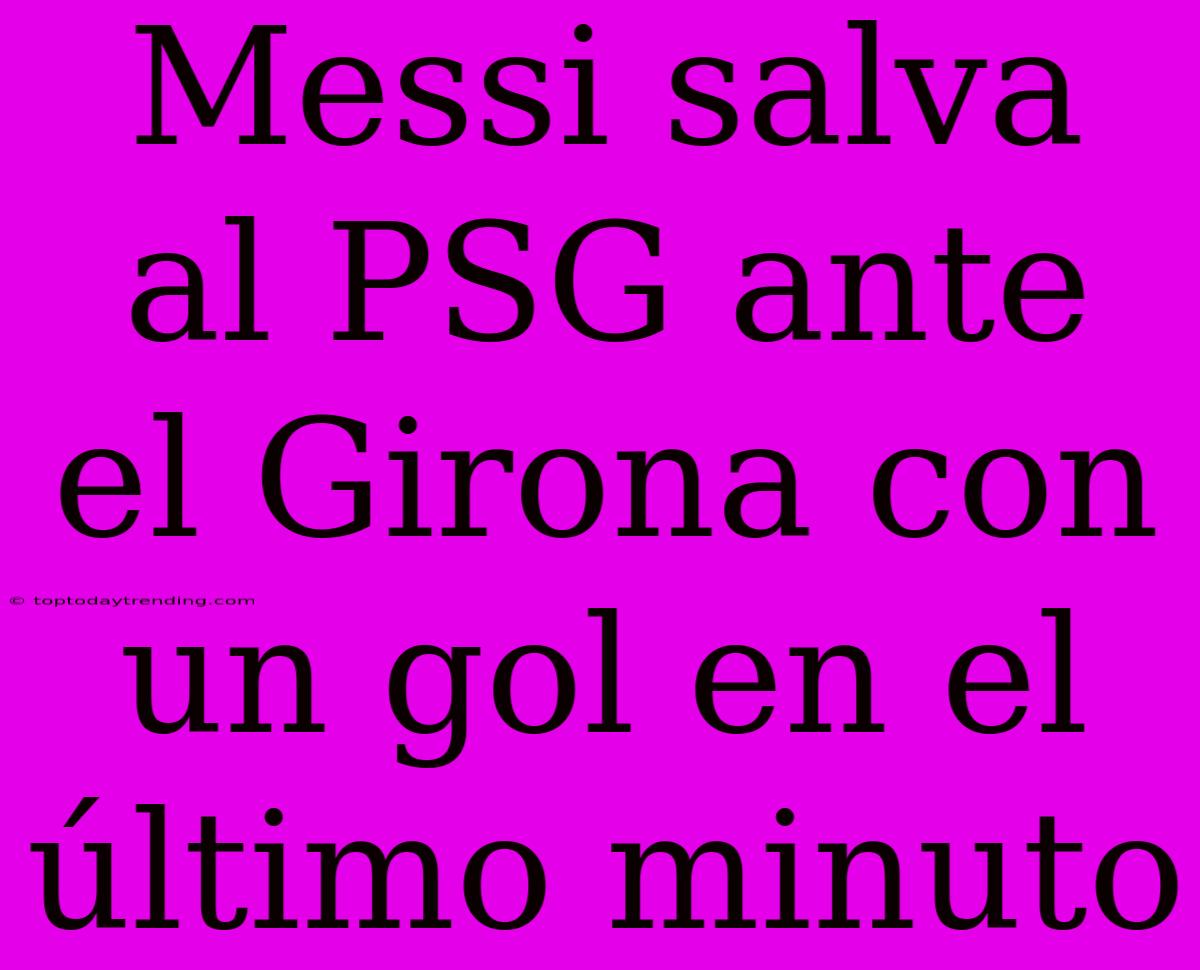 Messi Salva Al PSG Ante El Girona Con Un Gol En El Último Minuto