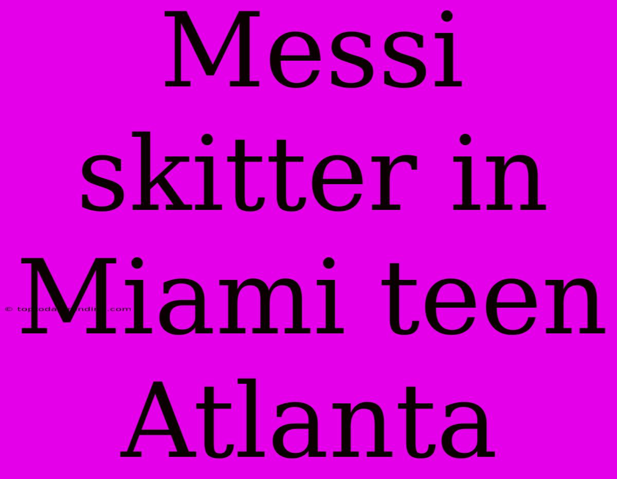 Messi Skitter In Miami Teen Atlanta