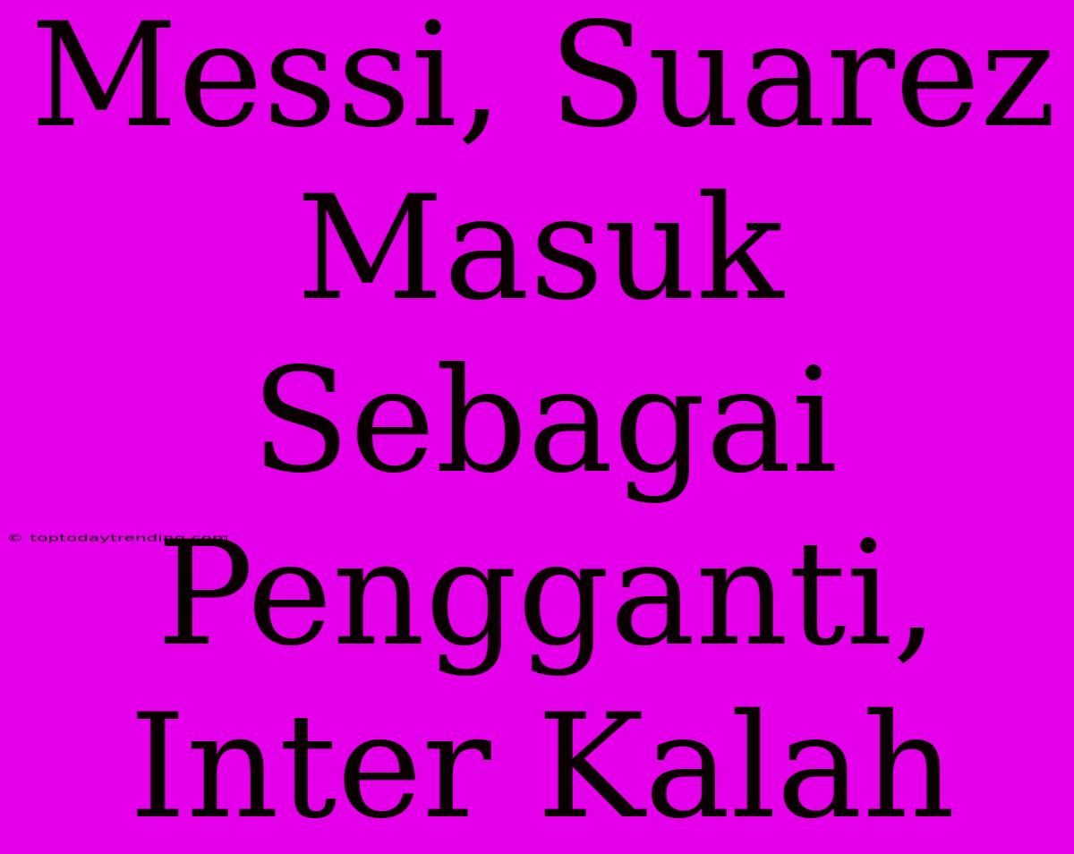 Messi, Suarez Masuk Sebagai Pengganti, Inter Kalah