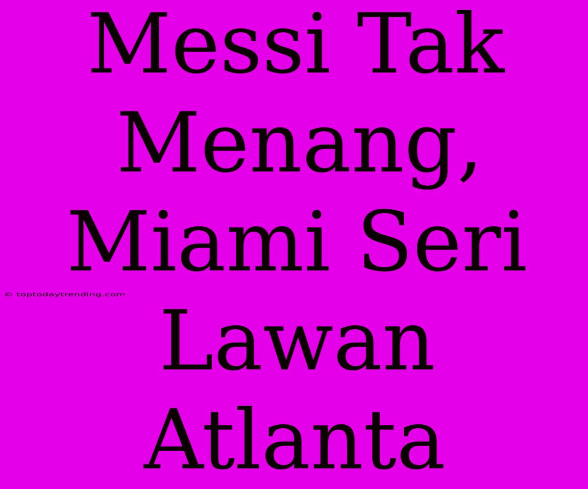 Messi Tak Menang, Miami Seri Lawan Atlanta