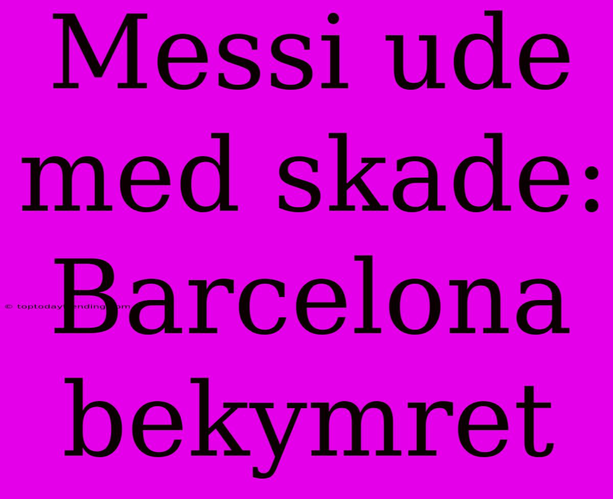 Messi Ude Med Skade: Barcelona Bekymret