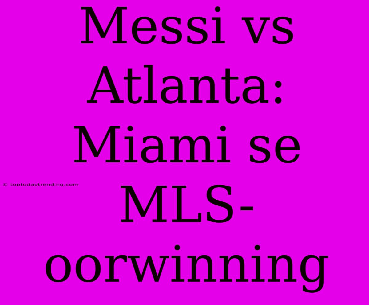 Messi Vs Atlanta: Miami Se MLS-oorwinning