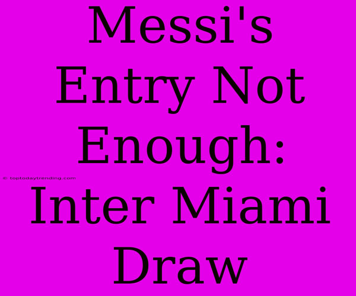 Messi's Entry Not Enough: Inter Miami Draw