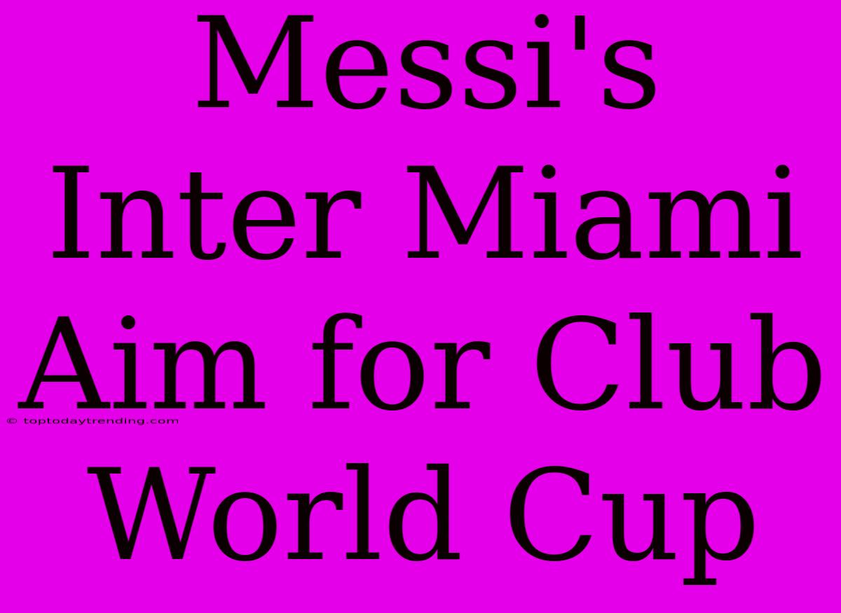 Messi's Inter Miami Aim For Club World Cup