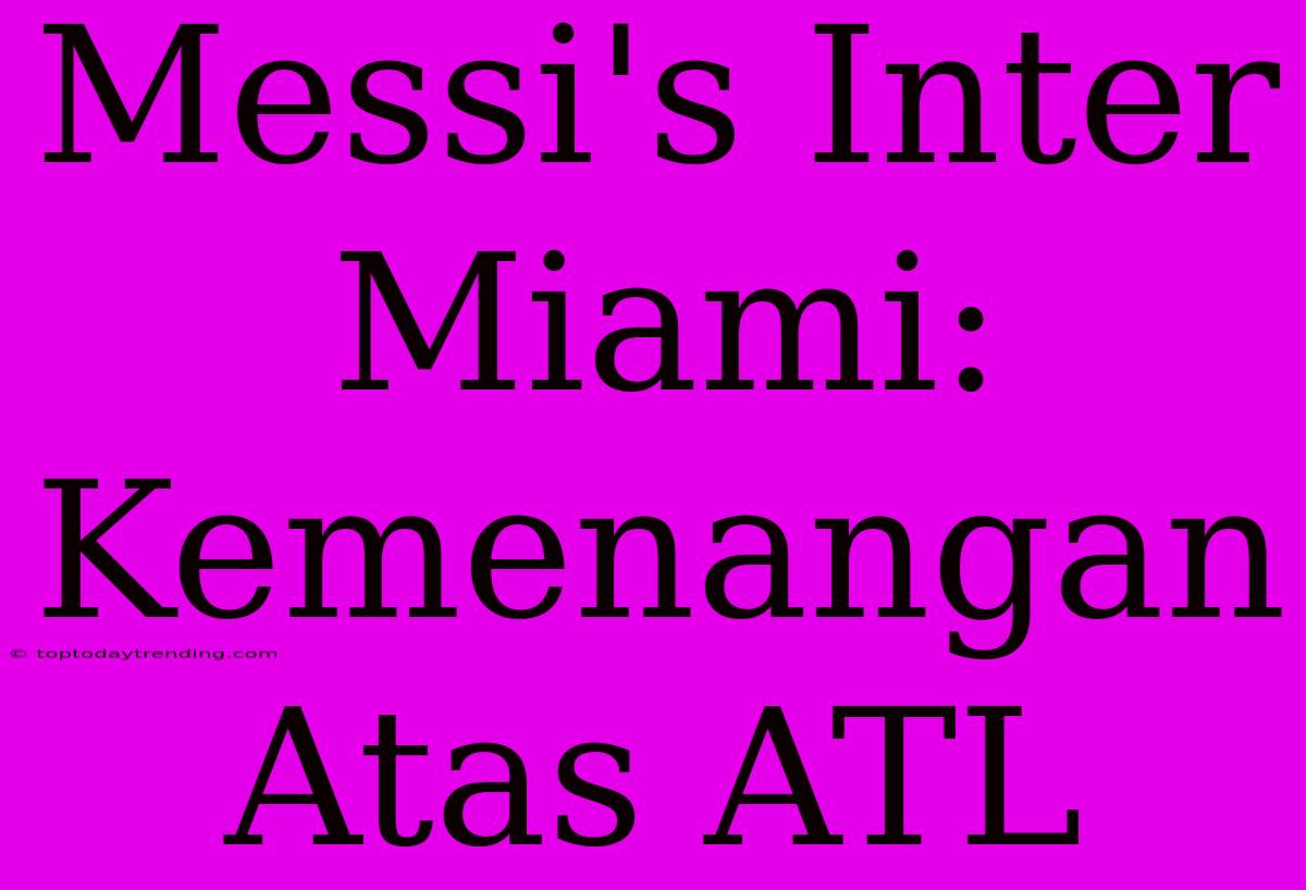 Messi's Inter Miami: Kemenangan Atas ATL