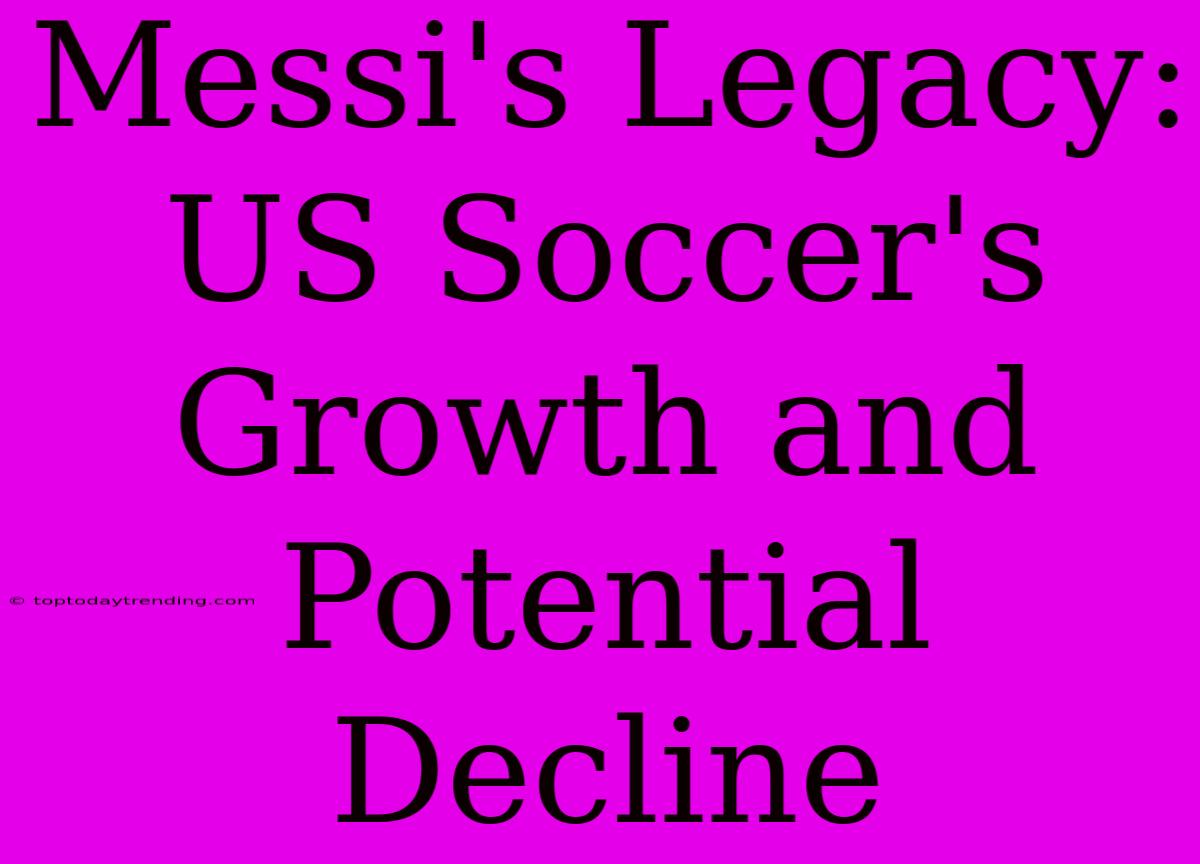 Messi's Legacy: US Soccer's Growth And Potential Decline