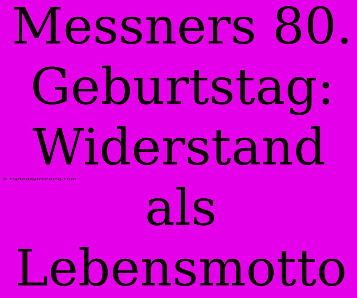 Messners 80. Geburtstag: Widerstand Als Lebensmotto