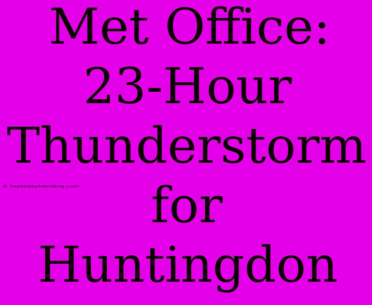 Met Office: 23-Hour Thunderstorm For Huntingdon