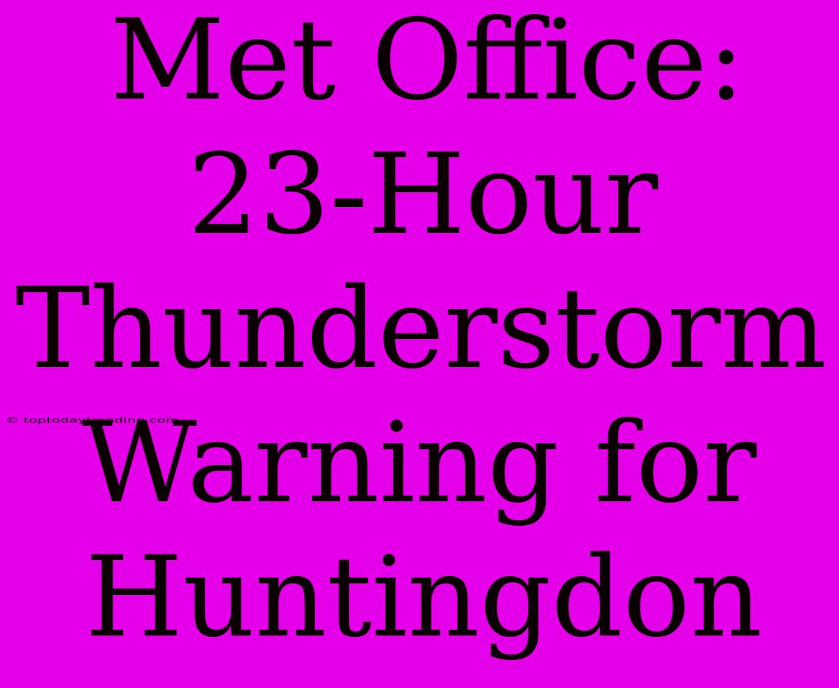 Met Office: 23-Hour Thunderstorm Warning For Huntingdon