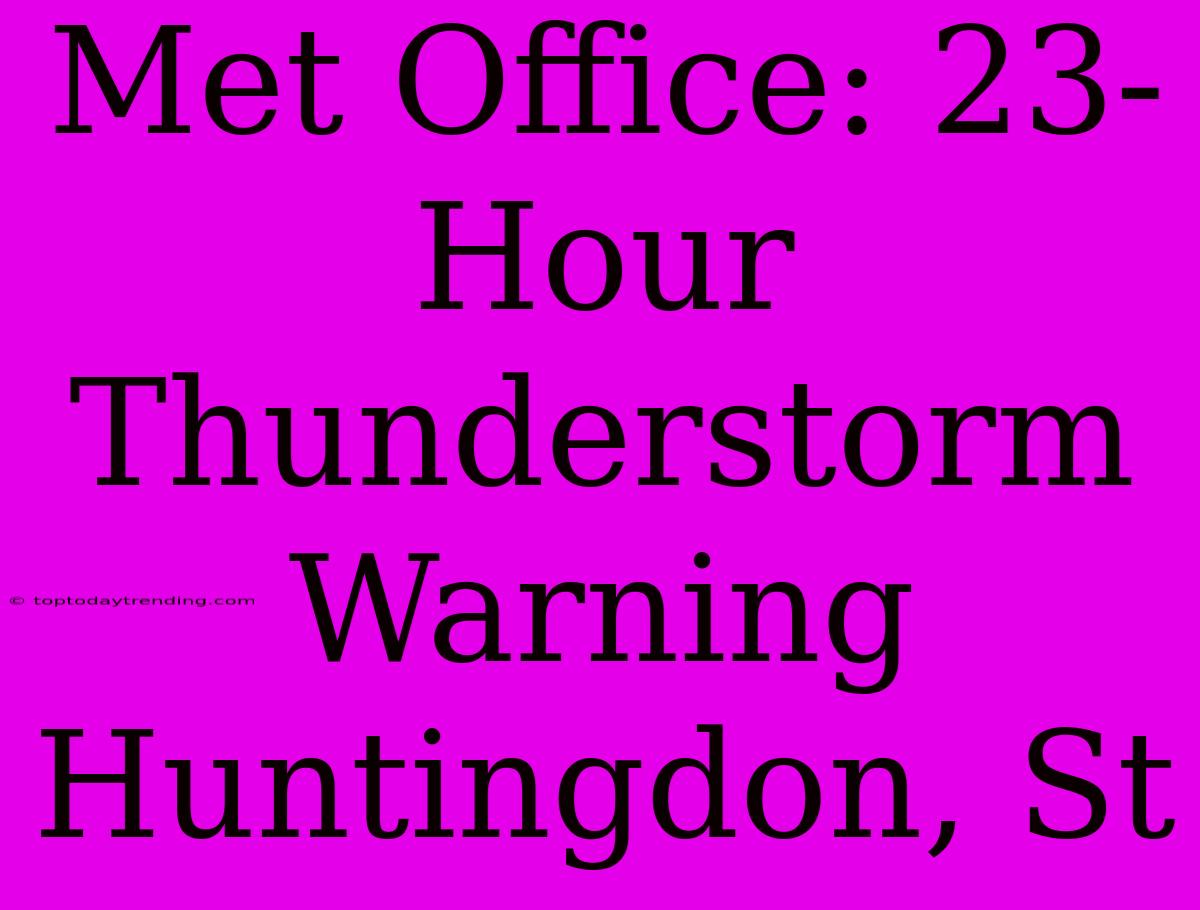 Met Office: 23-Hour Thunderstorm Warning Huntingdon, St