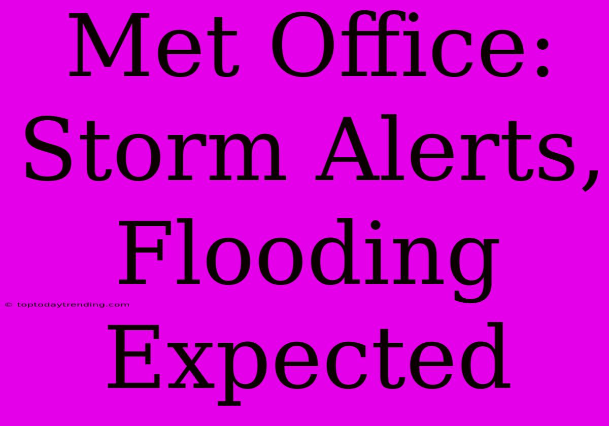 Met Office: Storm Alerts, Flooding Expected