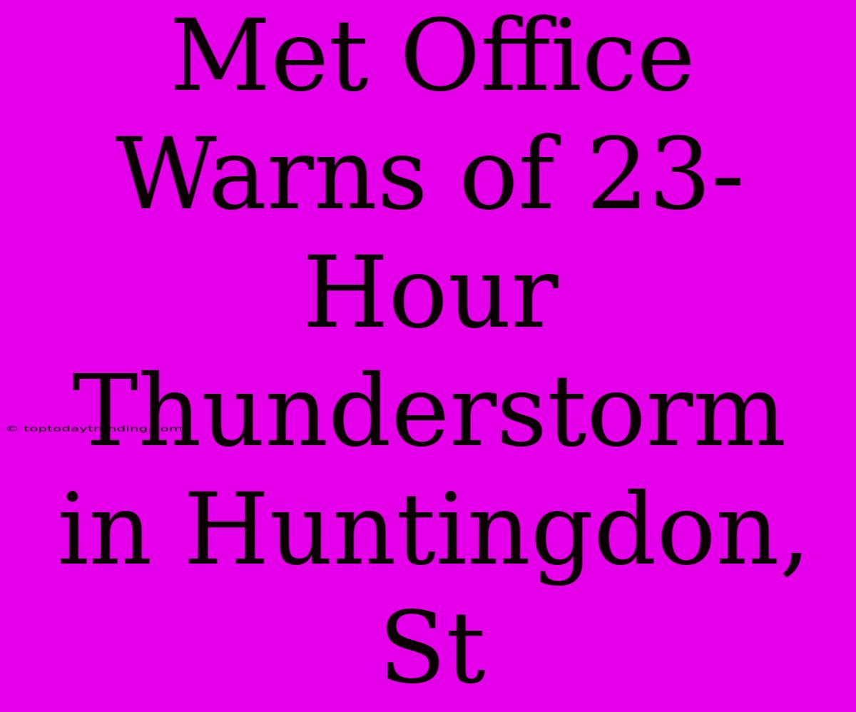 Met Office Warns Of 23-Hour Thunderstorm In Huntingdon, St