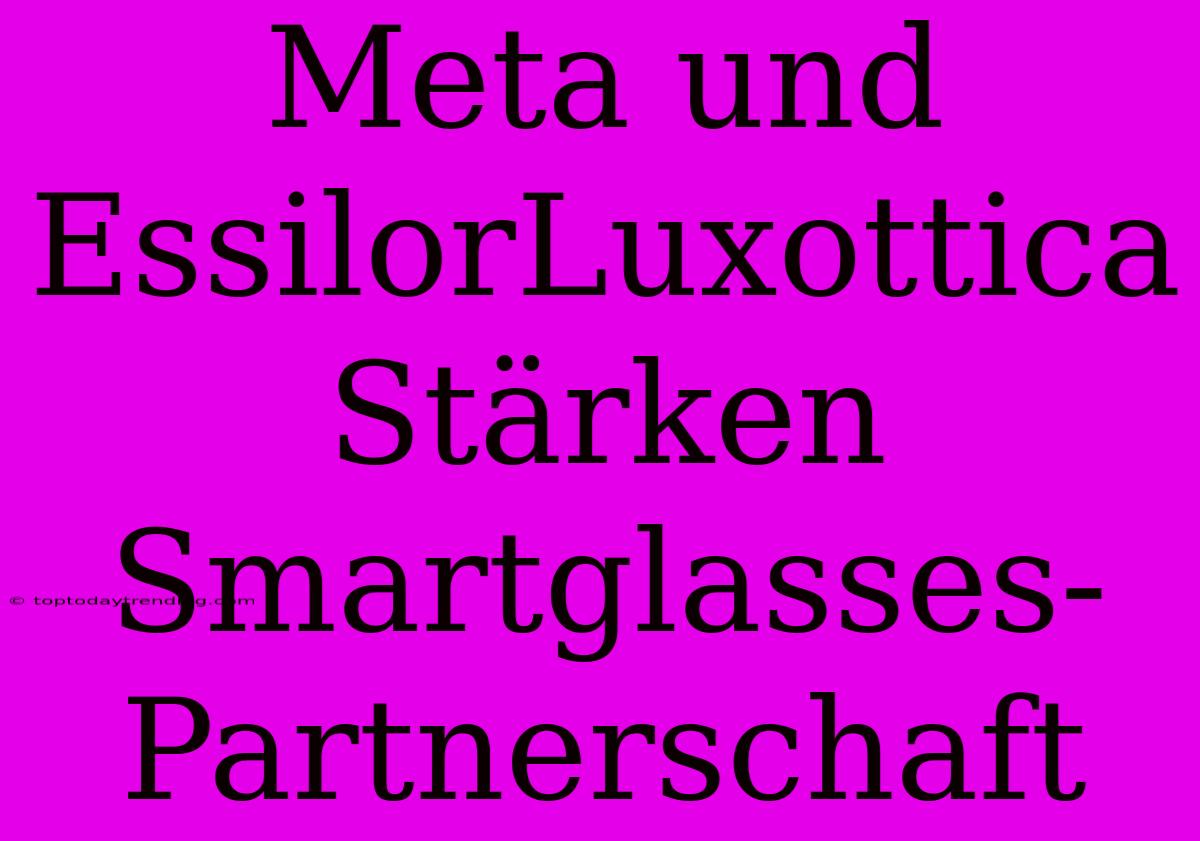 Meta Und EssilorLuxottica Stärken Smartglasses-Partnerschaft