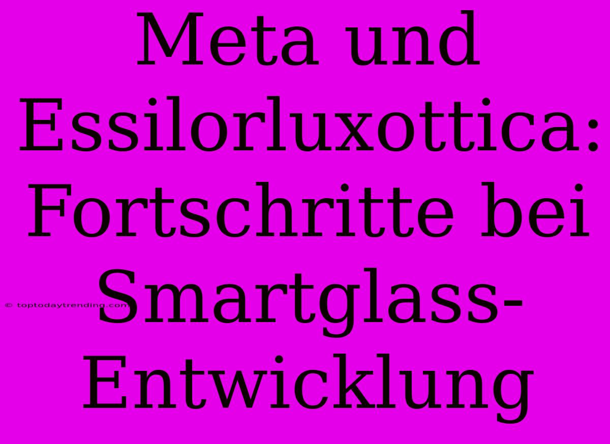 Meta Und Essilorluxottica: Fortschritte Bei Smartglass-Entwicklung