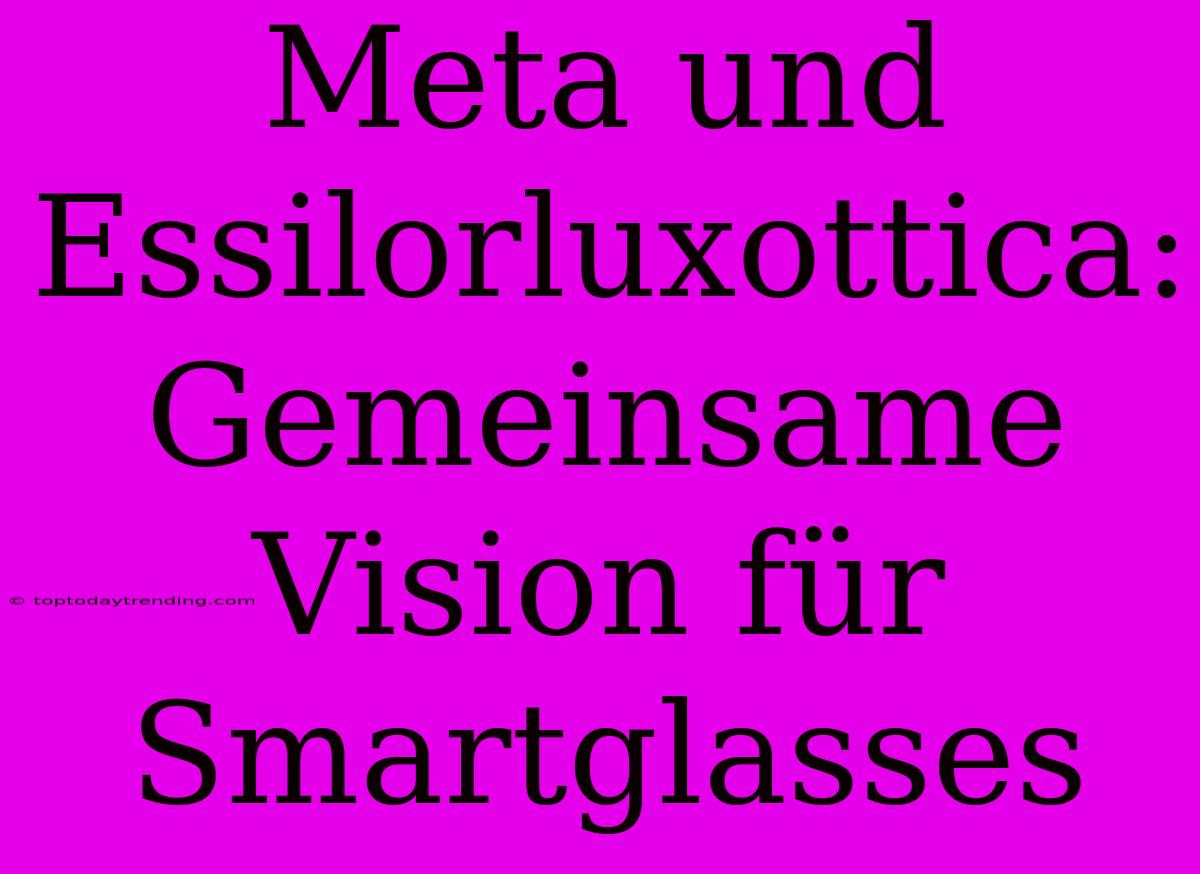 Meta Und Essilorluxottica: Gemeinsame Vision Für Smartglasses