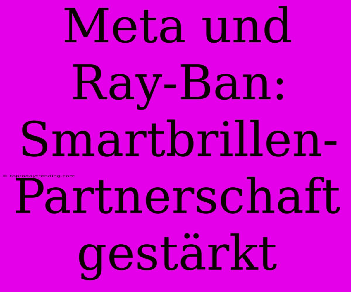 Meta Und Ray-Ban: Smartbrillen-Partnerschaft Gestärkt