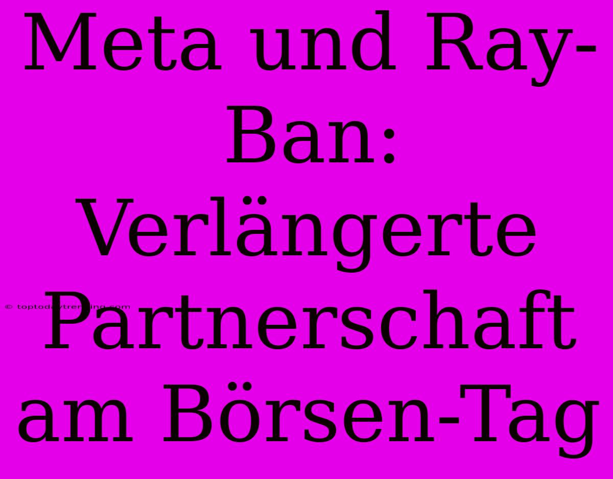 Meta Und Ray-Ban:  Verlängerte Partnerschaft Am Börsen-Tag