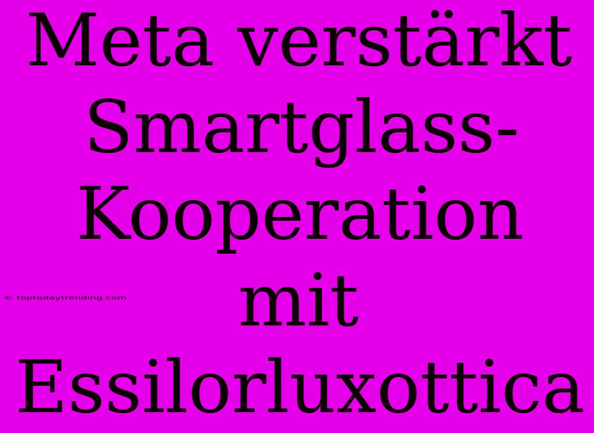 Meta Verstärkt Smartglass-Kooperation Mit Essilorluxottica