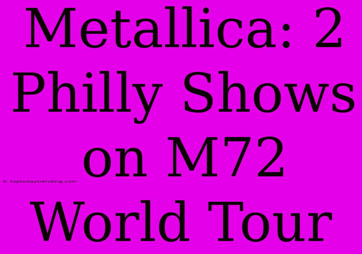 Metallica: 2 Philly Shows On M72 World Tour