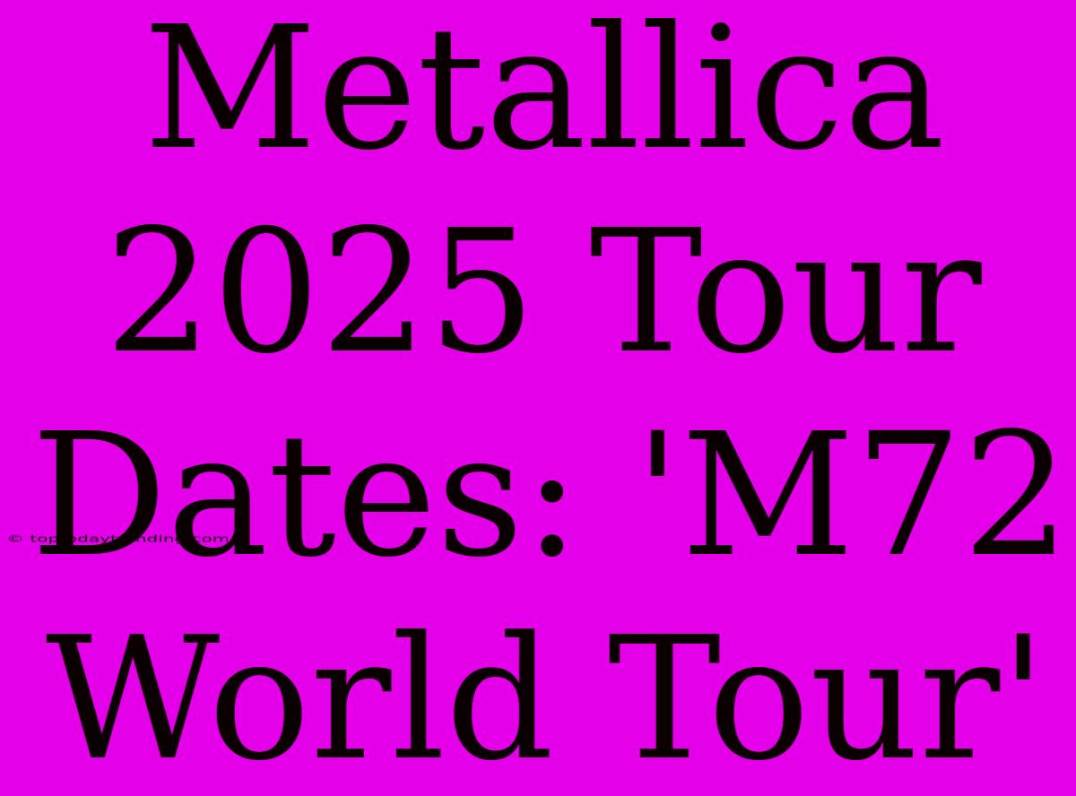 Metallica 2025 Tour Dates: 'M72 World Tour'