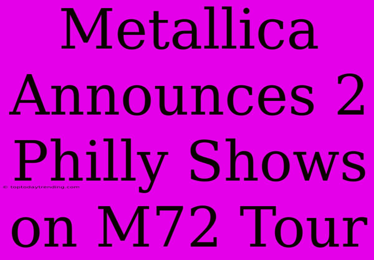 Metallica Announces 2 Philly Shows On M72 Tour