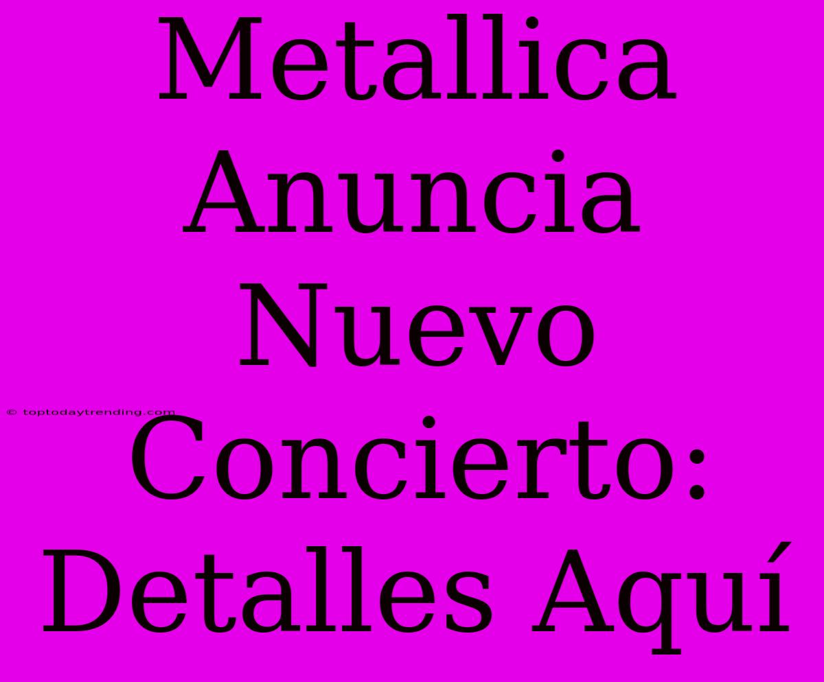 Metallica Anuncia Nuevo Concierto: Detalles Aquí