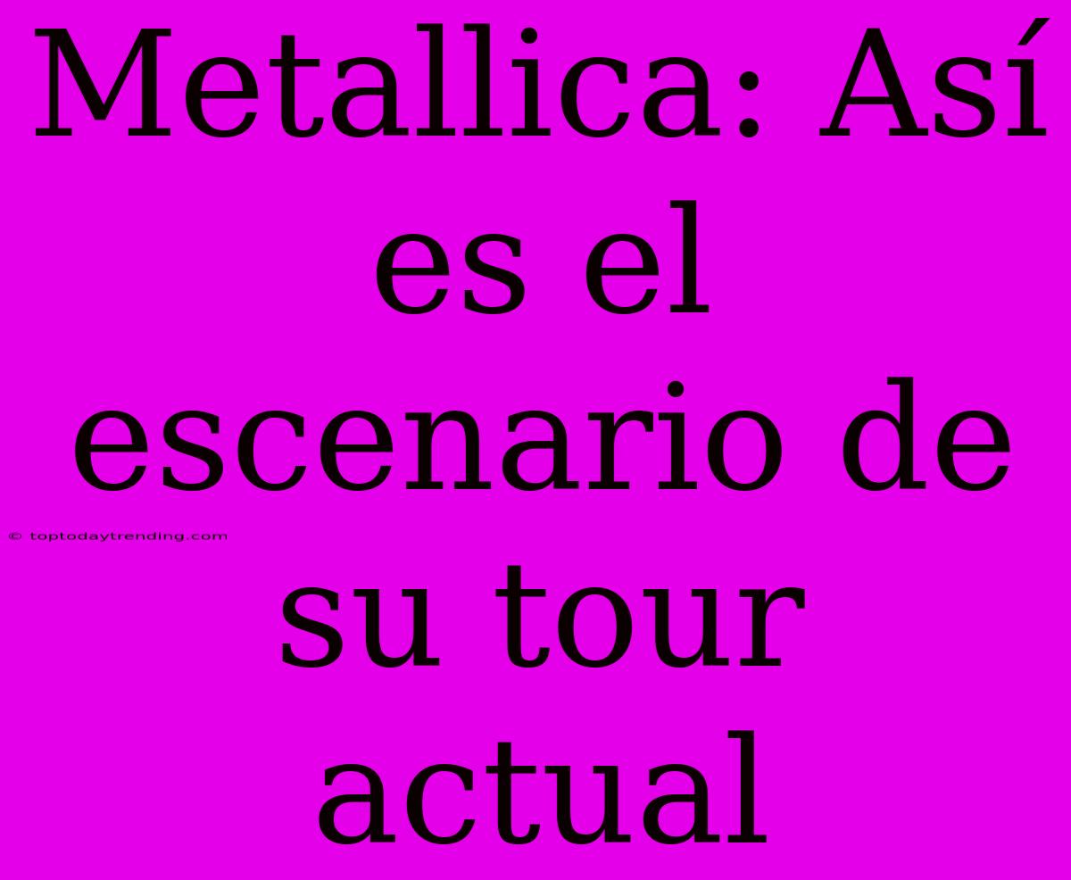 Metallica: Así Es El Escenario De Su Tour Actual