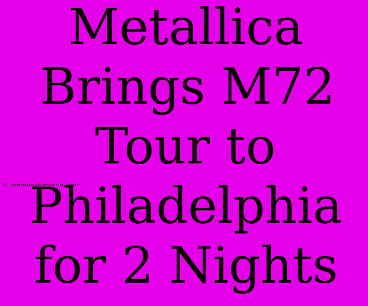 Metallica Brings M72 Tour To Philadelphia For 2 Nights