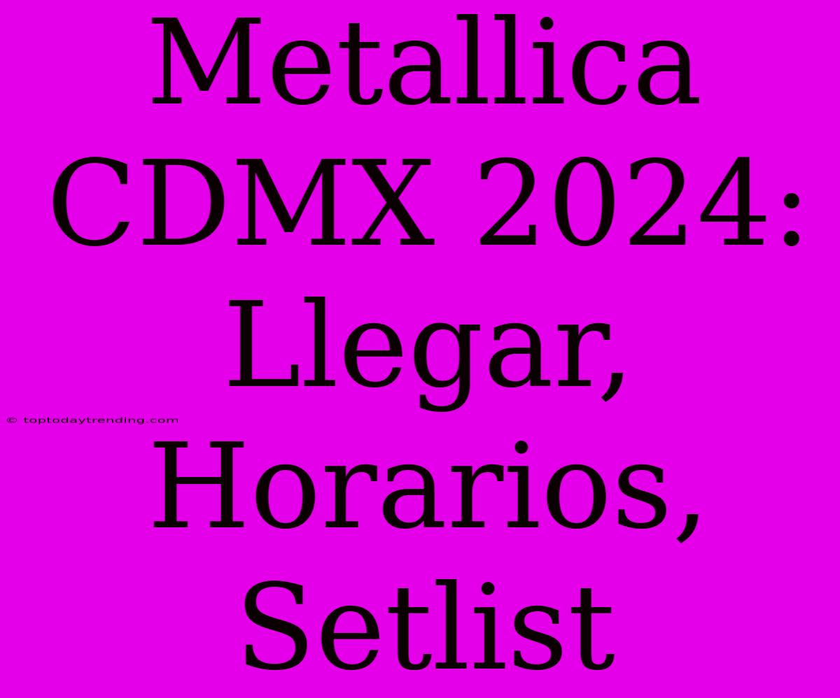 Metallica CDMX 2024: Llegar, Horarios, Setlist