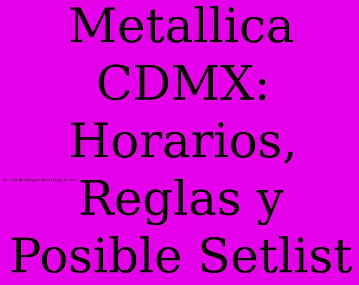 Metallica CDMX: Horarios, Reglas Y Posible Setlist