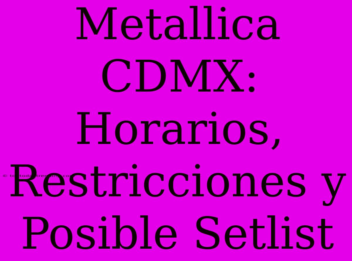 Metallica CDMX: Horarios, Restricciones Y Posible Setlist