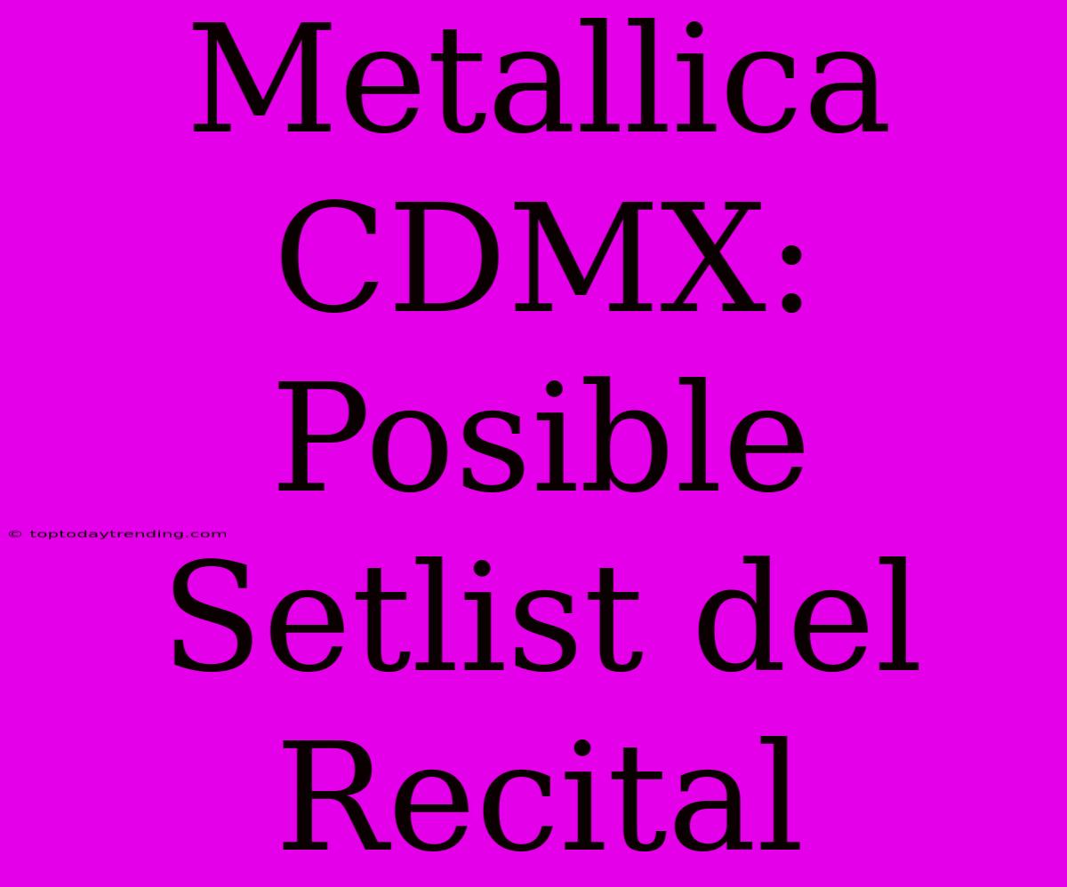 Metallica CDMX: Posible Setlist Del Recital