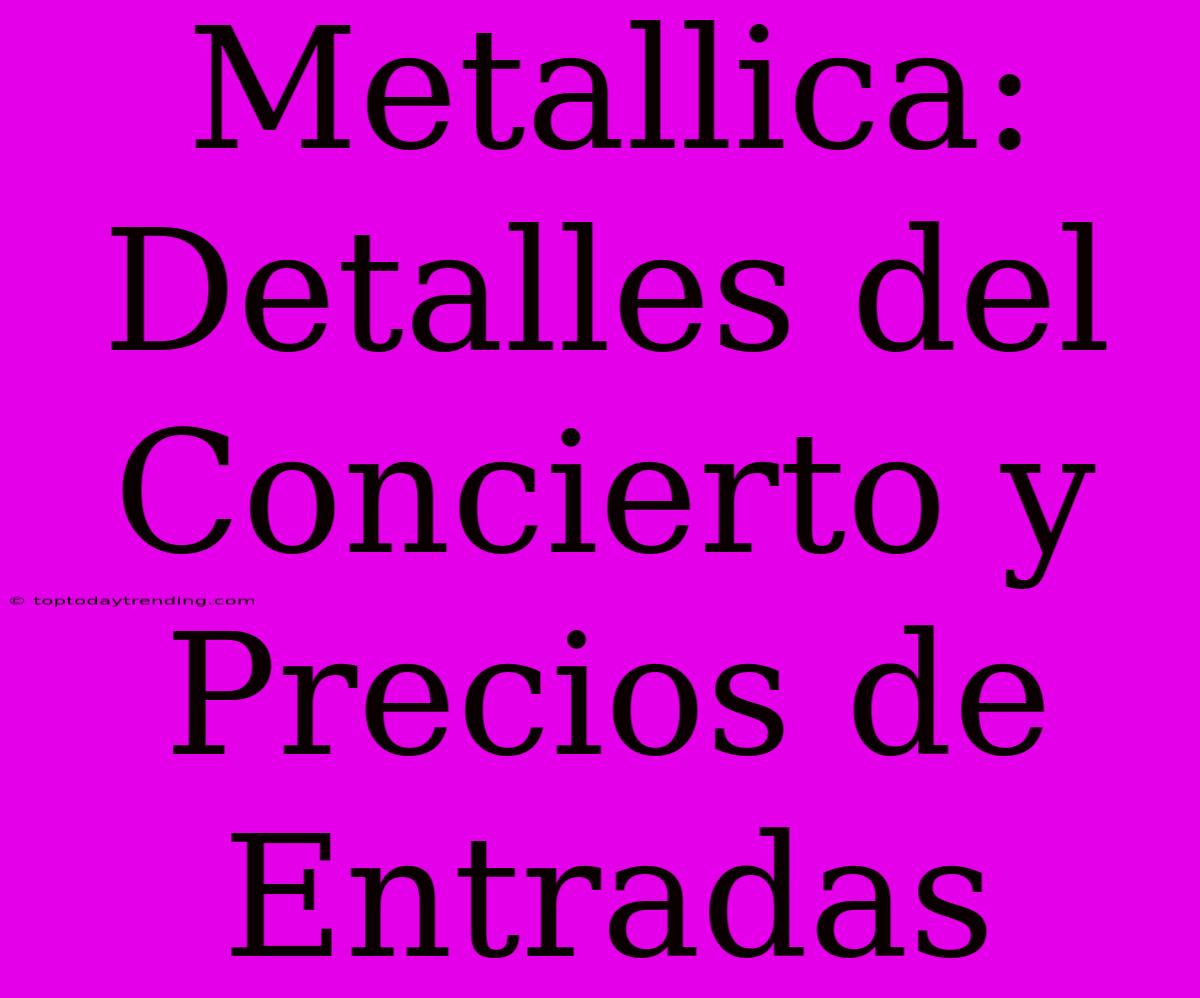 Metallica: Detalles Del Concierto Y Precios De Entradas