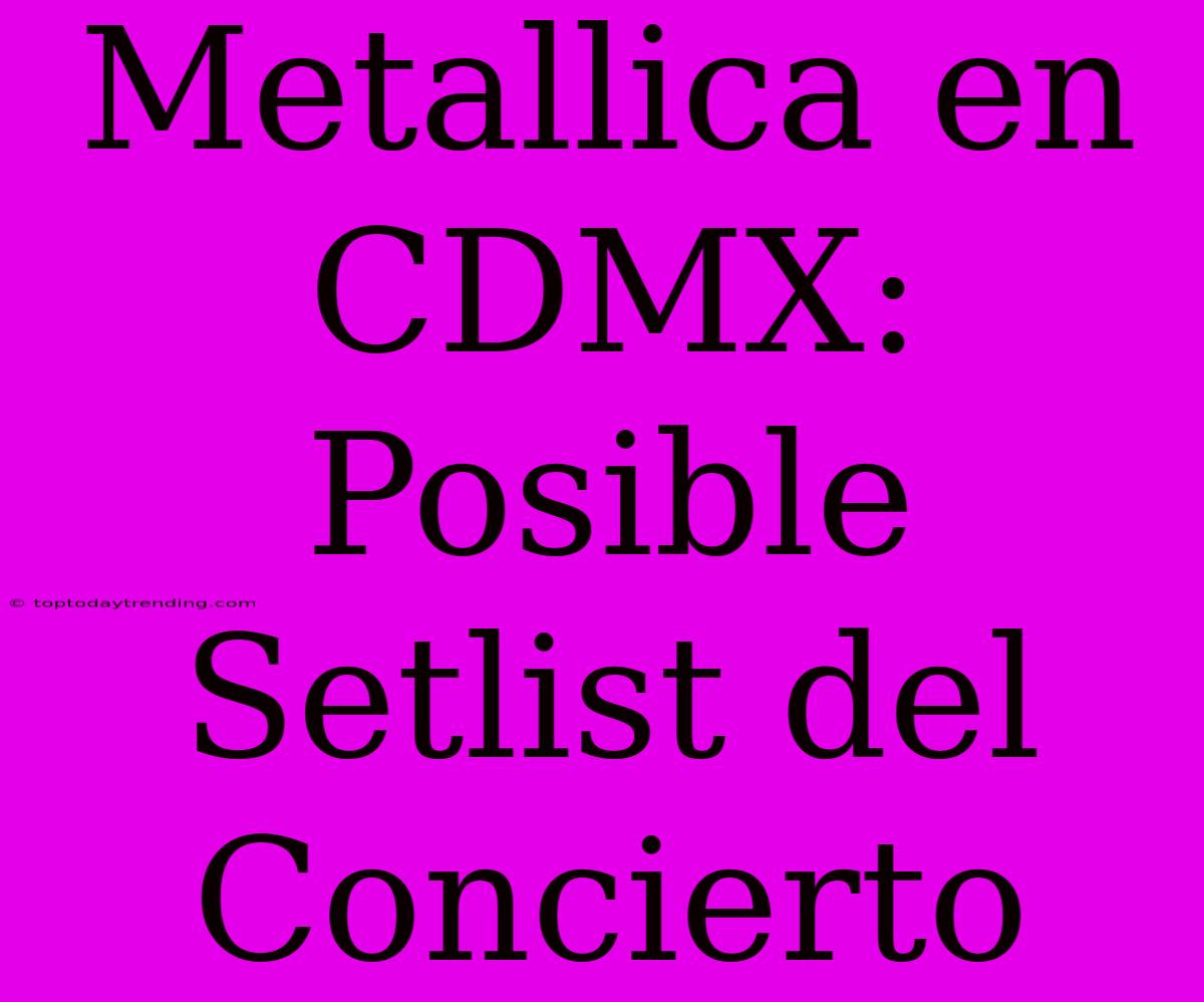 Metallica En CDMX: Posible Setlist Del Concierto