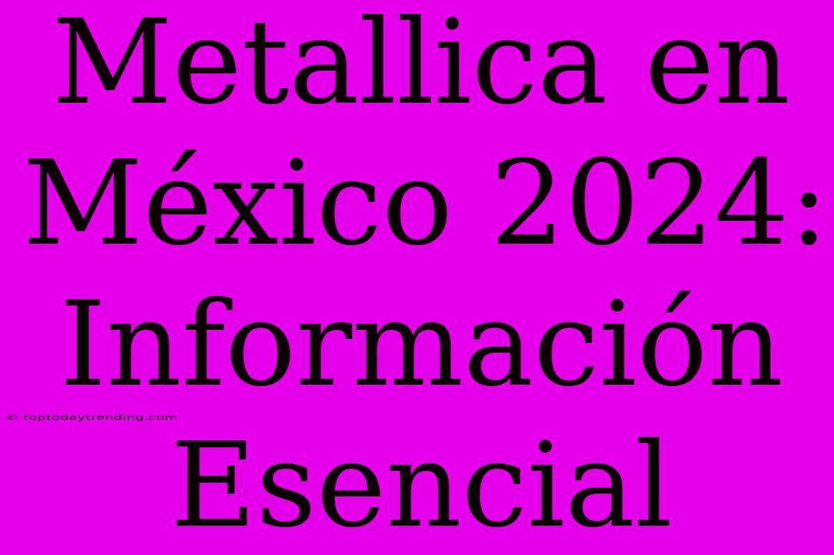 Metallica En México 2024: Información Esencial