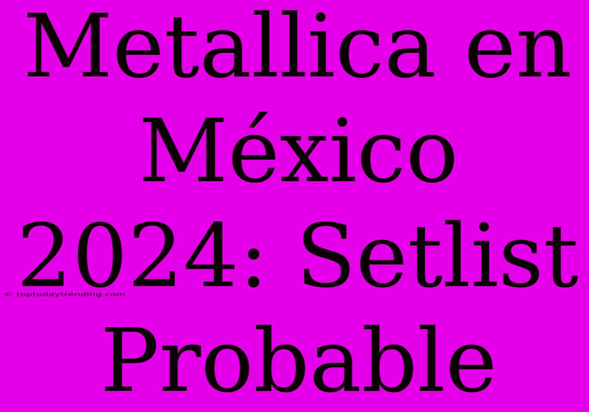 Metallica En México 2024: Setlist Probable