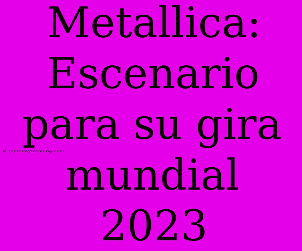 Metallica: Escenario Para Su Gira Mundial 2023