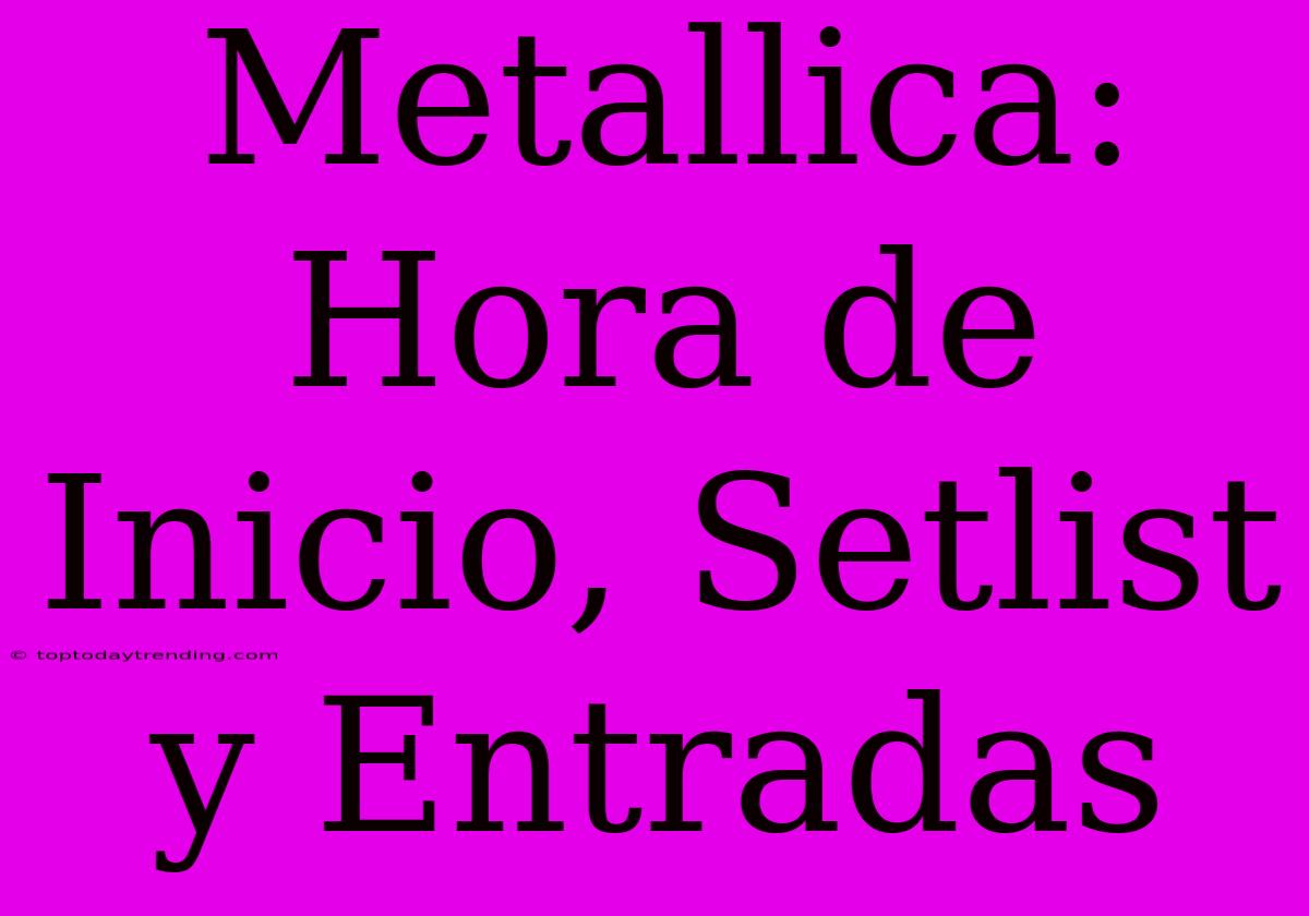 Metallica: Hora De Inicio, Setlist Y Entradas